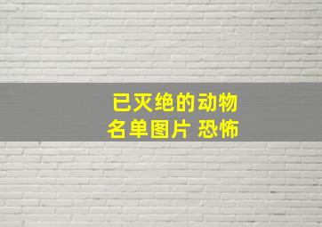 已灭绝的动物名单图片 恐怖